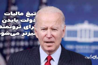 تیغ مالیات دولت بایدن برای ثروتمندان تیزتر میشود